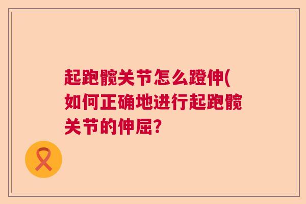 起跑髋关节怎么蹬伸(如何正确地进行起跑髋关节的伸屈？