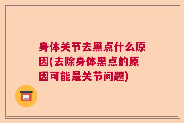 身体关节去黑点什么原因(去除身体黑点的原因可能是关节问题)