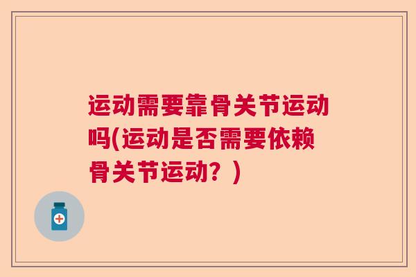 运动需要靠骨关节运动吗(运动是否需要依赖骨关节运动？)