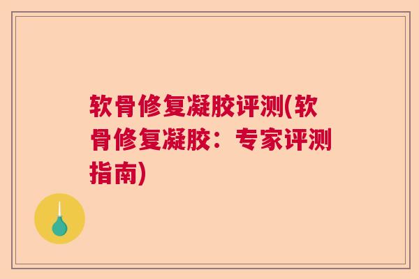 软骨修复凝胶评测(软骨修复凝胶：专家评测指南)