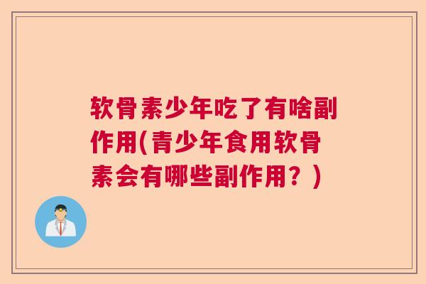 软骨素少年吃了有啥副作用(青少年食用软骨素会有哪些副作用？)