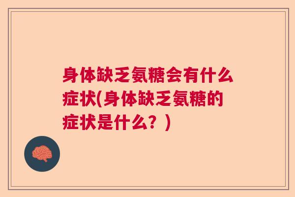 身体缺乏氨糖会有什么症状(身体缺乏氨糖的症状是什么？)
