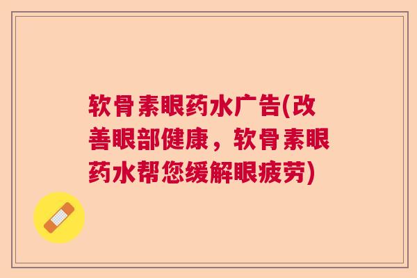 软骨素眼药水广告(改善眼部健康，软骨素眼药水帮您缓解眼疲劳)