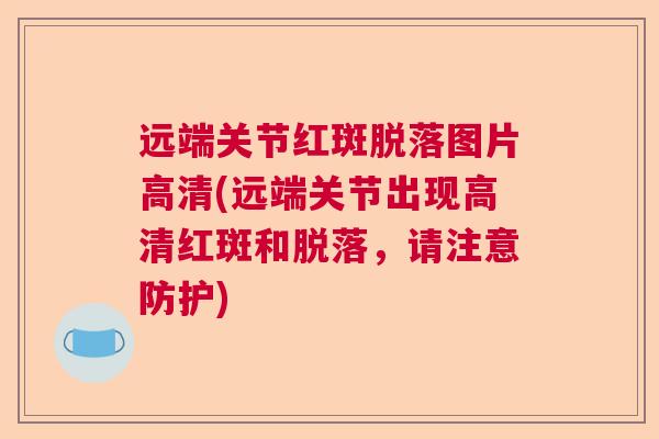远端关节红斑脱落图片高清(远端关节出现高清红斑和脱落,请注意防护) 远端关节红斑脱落图片高清(远端关节出现高清红斑和脱落,请注意防护)
