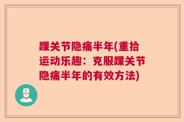 踝关节隐痛半年(重拾运动乐趣：克服踝关节隐痛半年的有效方法)