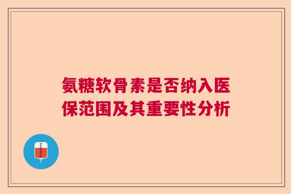 氨糖软骨素是否纳入医保范围及其重要性分析