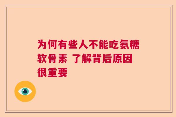 为何有些人不能吃氨糖软骨素 了解背后原因很重要