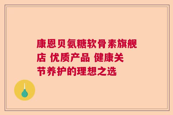 康恩贝氨糖软骨素旗舰店 优质产品 健康关节养护的理想之选