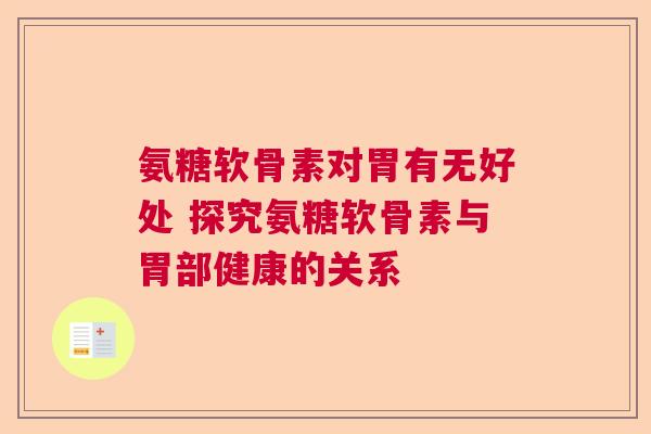 氨糖软骨素对胃有无好处 探究氨糖软骨素与胃部健康的关系