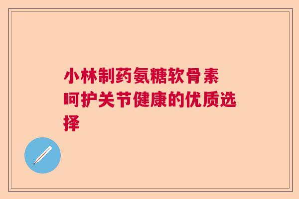 小林制药氨糖软骨素 呵护关节健康的优质选择 小林制药氨糖软骨素 呵护关节健康的优质选择