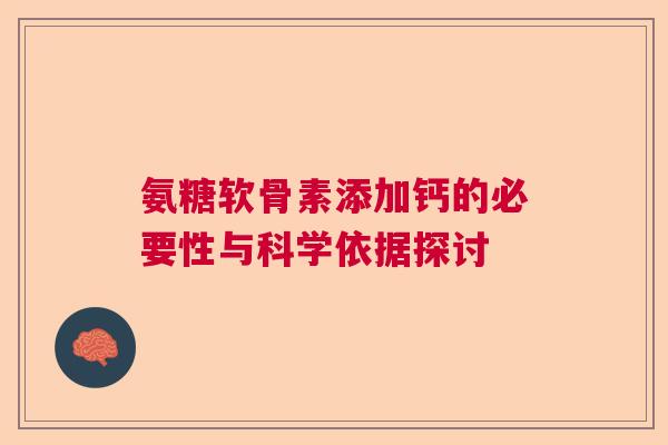 氨糖软骨素添加钙的必要性与科学依据探讨