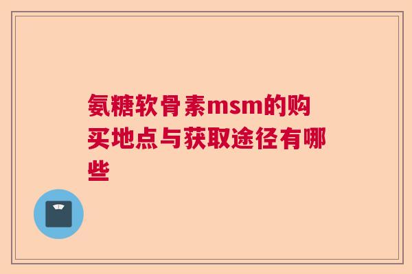 氨糖软骨素msm的购买地点与获取途径有哪些