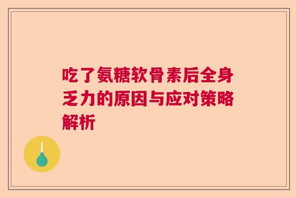 吃了氨糖软骨素后全身乏力的原因与应对策略解析 吃了氨糖软骨素后全身乏力的原因与应对策略解析