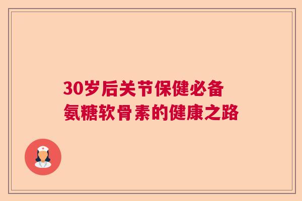 30岁后关节保健必备氨糖软骨素的健康之路