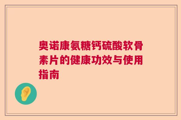 奥诺康氨糖钙硫酸软骨素片的健康功效与使用指南