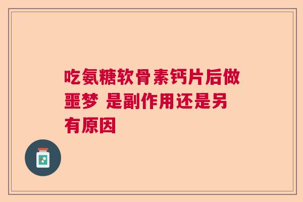 吃氨糖软骨素钙片后做噩梦 是副作用还是另有原因