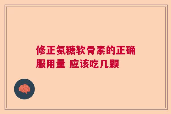 修正氨糖软骨素的正确服用量 应该吃几颗