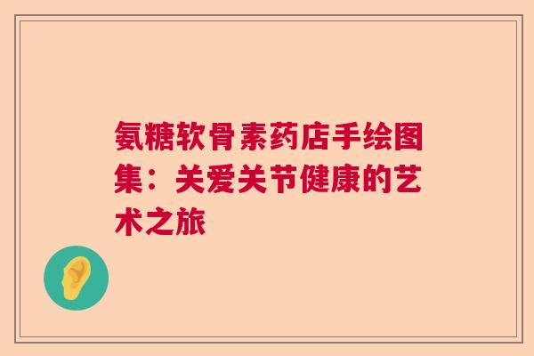 氨糖软骨素药店手绘图集:关爱关节健康的艺术之旅