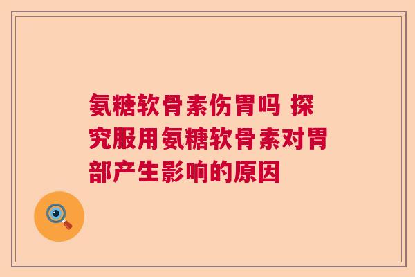氨糖软骨素伤胃吗 探究服用氨糖软骨素对胃部产生影响的原因