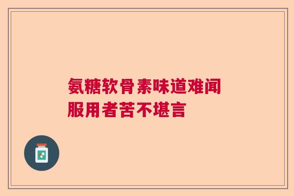 氨糖软骨素味道难闻 服用者苦不堪言