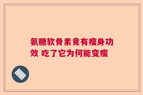 氨糖软骨素竟有瘦身功效 吃了它为何能变瘦 氨糖软骨素竟有瘦身功效 吃了它为何能变瘦