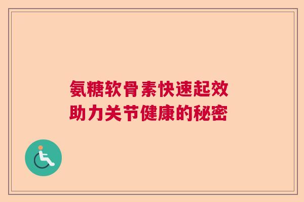 氨糖软骨素快速起效 助力关节健康的秘密 氨糖软骨素快速起效 助力关节健康的秘密