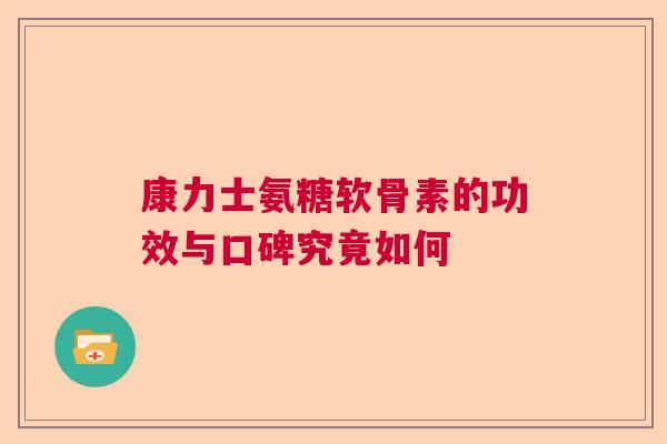 康力士氨糖软骨素的功效与口碑究竟如何
