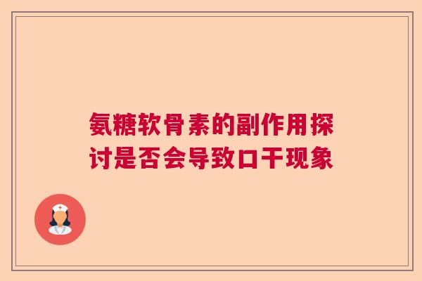 氨糖软骨素的副作用探讨是否会导致口干现象 氨糖软骨素的副作用探讨是否会导致口干现象