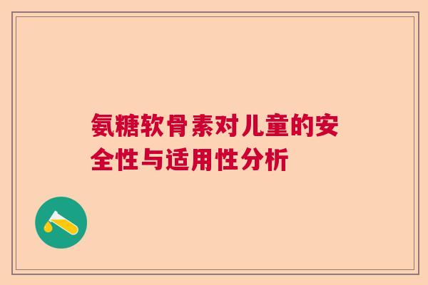氨糖软骨素对儿童的安全性与适用性分析