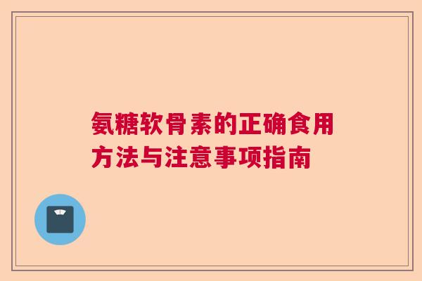 氨糖软骨素的正确食用方法与注意事项指南
