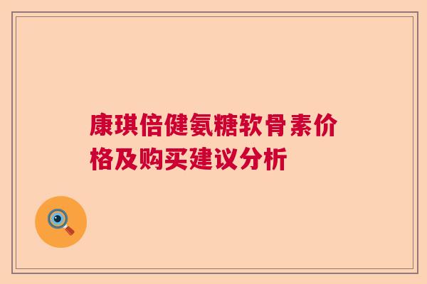 康琪倍健氨糖软骨素价格及购买建议分析