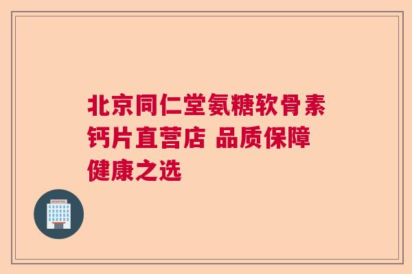 北京同仁堂氨糖软骨素钙片直营店 品质保障健康之选