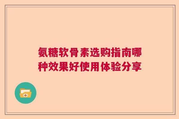 氨糖软骨素选购指南哪种效果好使用体验分享