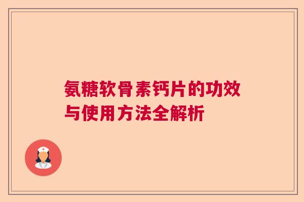 氨糖软骨素钙片的功效与使用方法全解析