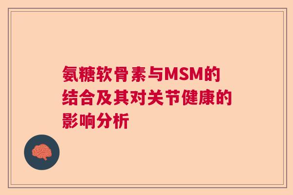 氨糖软骨素与MSM的结合及其对关节健康的影响分析