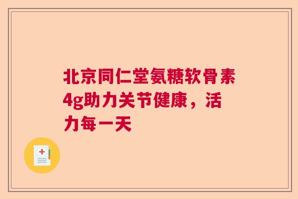北京同仁堂氨糖软骨素4g助力关节健康,活力每一天 北京同仁堂氨糖软骨素4g助力关节健康,活力每一天