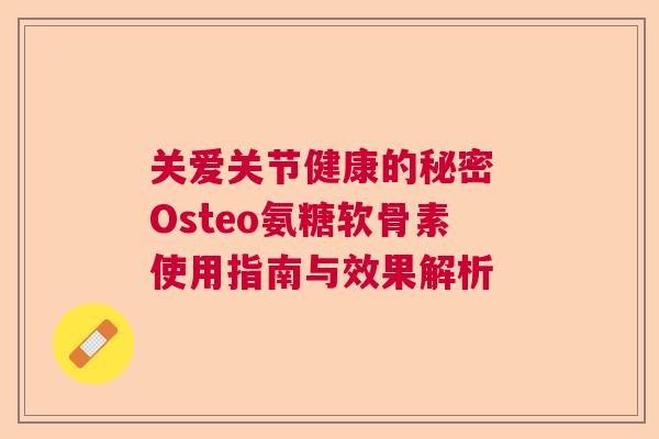 关爱关节健康的秘密 Osteo氨糖软骨素使用指南与效果解析