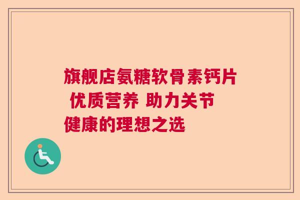 旗舰店氨糖软骨素钙片 优质营养 助力关节健康的理想之选