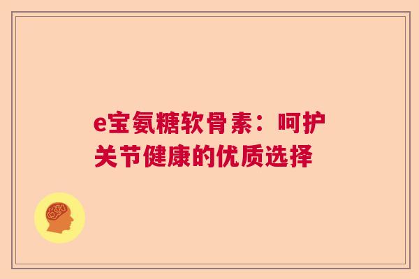 e宝氨糖软骨素：呵护关节健康的优质选择