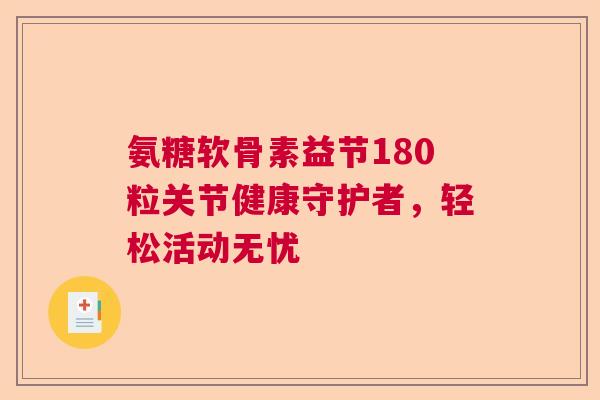 氨糖软骨素益节180粒关节健康守护者,轻松活动无忧