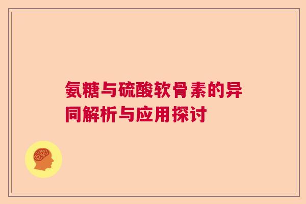氨糖与硫酸软骨素的异同解析与应用探讨