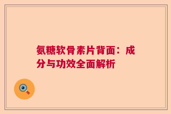 氨糖软骨素片背面：成分与功效全面解析