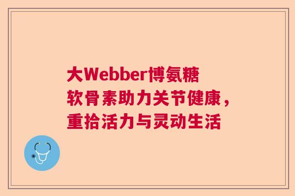 大Webber博氨糖软骨素助力关节健康，重拾活力与灵动生活