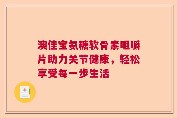 澳佳宝氨糖软骨素咀嚼片助力关节健康,轻松享受每一步生活