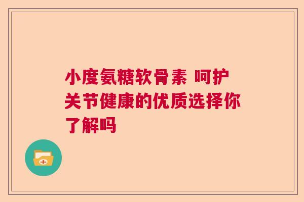 小度氨糖软骨素 呵护关节健康的优质选择你了解吗 小度氨糖软骨素 呵护关节健康的优质选择你了解吗