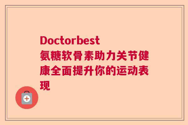 Doctorbest氨糖软骨素助力关节健康全面提升你的运动表现