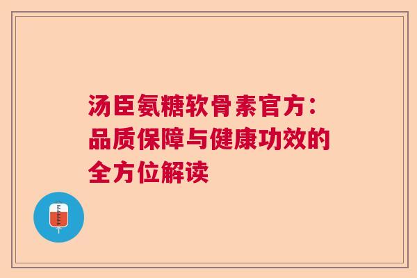 汤臣氨糖软骨素官方:品质保障与健康功效的全方位解读