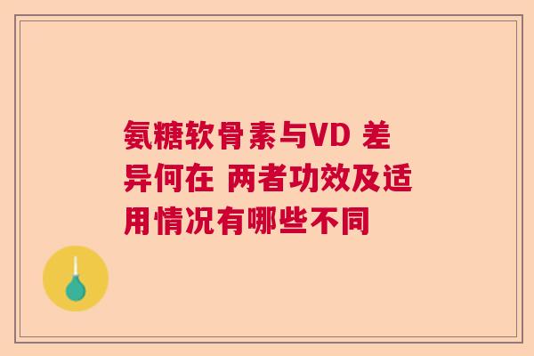 氨糖软骨素与VD 差异何在 两者功效及适用情况有哪些不同 氨糖软骨素与VD 差异何在 两者功效及适用情况有哪些不同