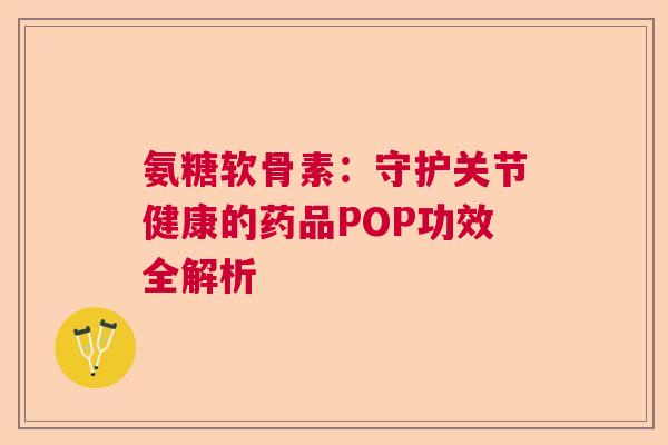 氨糖软骨素:守护关节健康的药品POP功效全解析