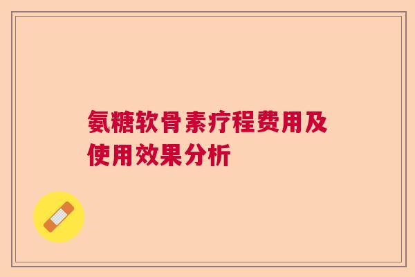 氨糖软骨素疗程费用及使用效果分析